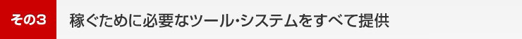 3.稼ぐために必要なツール・システムをすべて提供